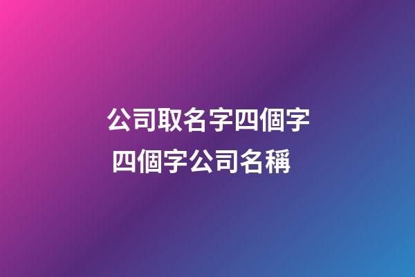 公司取名字四個字 四個字公司名稱-第1張-公司起名-玄機派